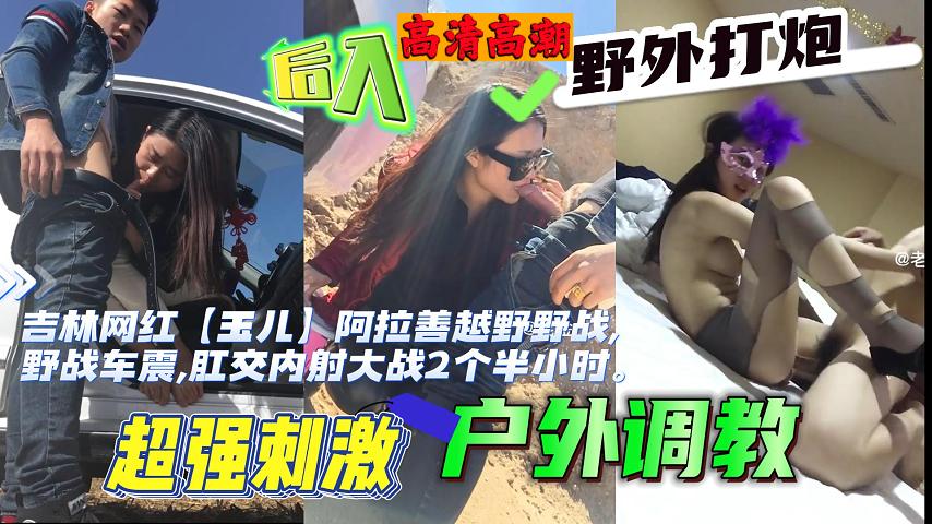福利吉林网红玉儿越野野战野战车震肛交内射大战2个半小时