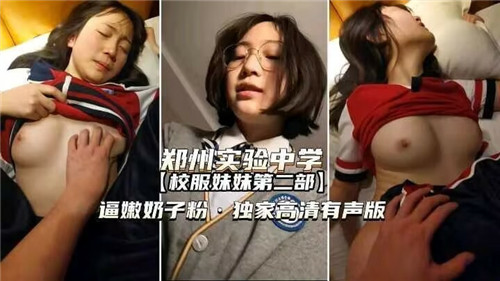 郑州实验中心校服妹妹第二部嫩逼奶子粉独家高清有声版